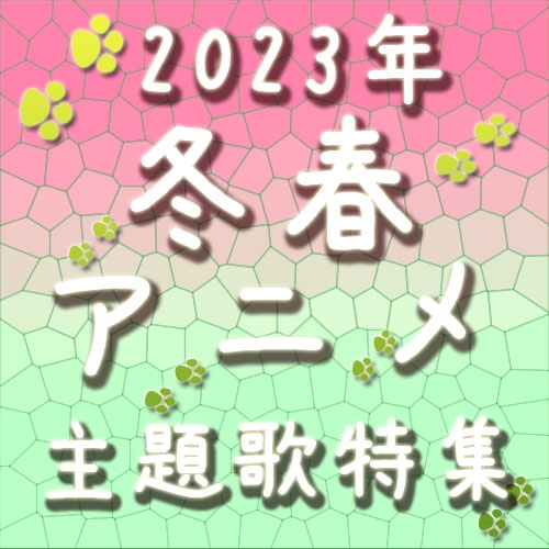 「2023年冬～春アニメ主題歌」特集